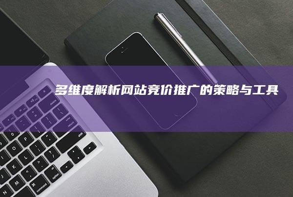 多维度解析：网站竞价推广的策略与工具