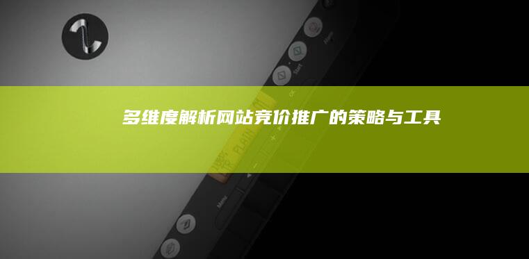 多维度解析：网站竞价推广的策略与工具